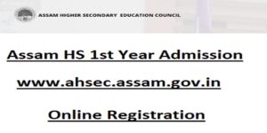Assam HS 1st Year Admission - www.ahsec.assam.gov.in Online Registration Last Date
