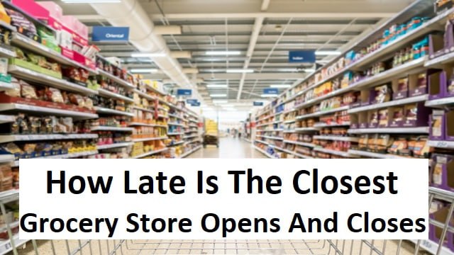 How Late Is The Closest Grocery Store Opens And Closes {24 Hours}